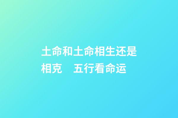 土命和土命相生还是相克　五行看命运